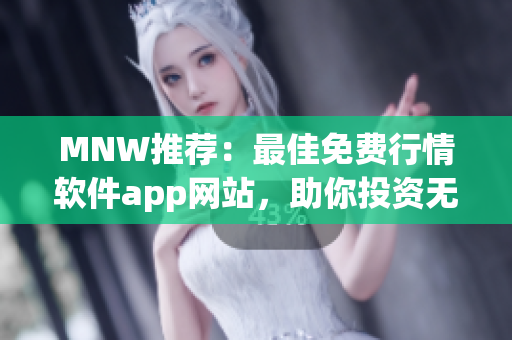 MNW推荐：最佳免费行情软件app网站，助你投资无忧！