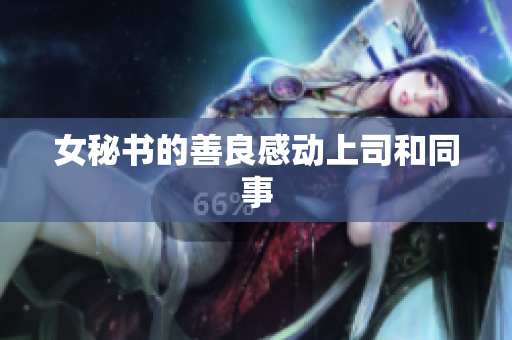 女秘书的善良感动上司和同事