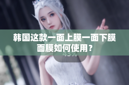 韩国这款一面上膜一面下膜面膜如何使用？