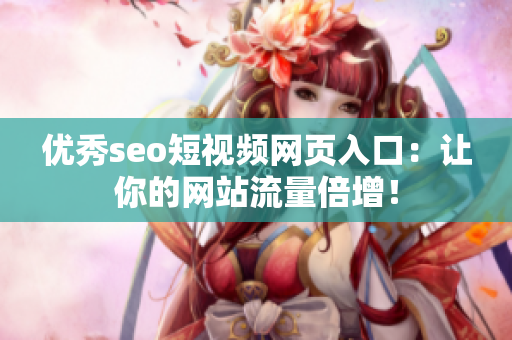 优秀seo短视频网页入口：让你的网站流量倍增！
