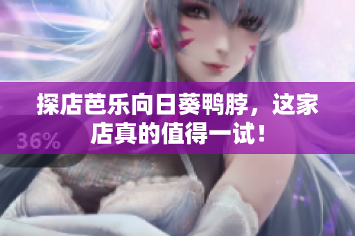 探店芭乐向日葵鸭脖，这家店真的值得一试！