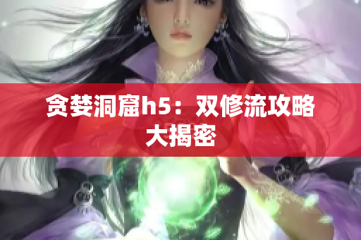 贪婪洞窟h5：双修流攻略大揭密