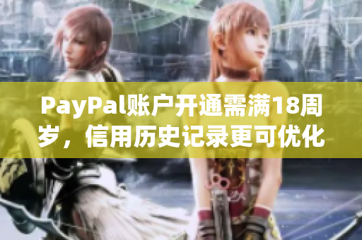 PayPal账户开通需满18周岁，信用历史记录更可优化商业运营效率