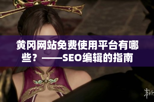 黄冈网站免费使用平台有哪些？——SEO编辑的指南