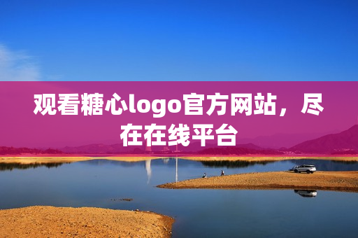 观看糖心logo官方网站，尽在在线平台