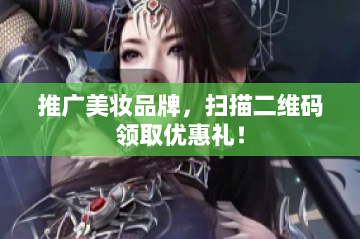 推广美妆品牌，扫描二维码领取优惠礼！