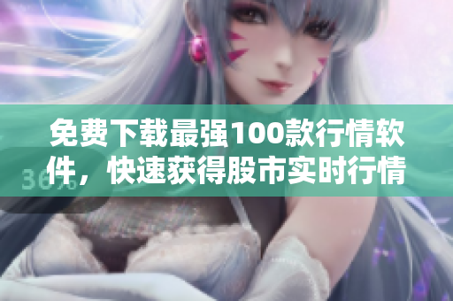 免费下载最强100款行情软件，快速获得股市实时行情