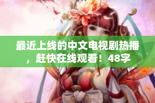 最近上线的中文电视剧热播，赶快在线观看！48字