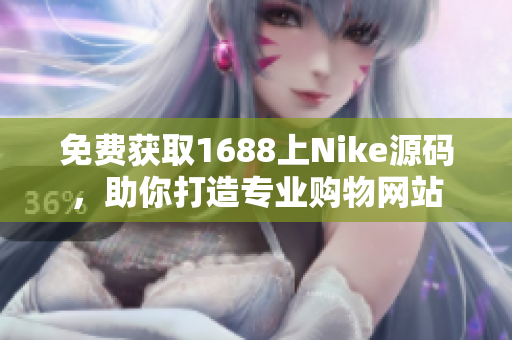 免费获取1688上Nike源码，助你打造专业购物网站
