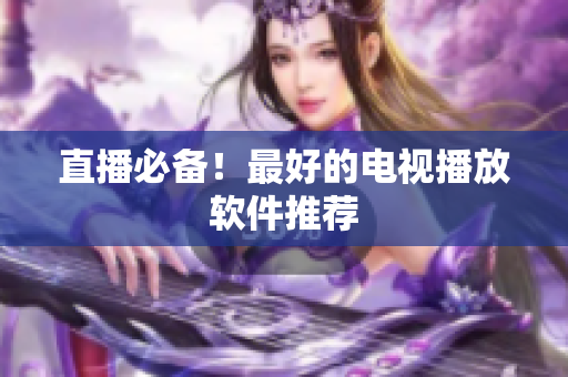 直播必备！最好的电视播放软件推荐