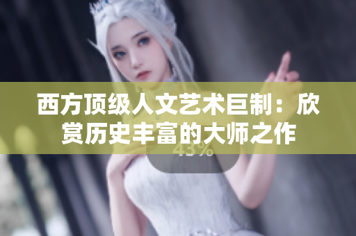 西方顶级人文艺术巨制：欣赏历史丰富的大师之作