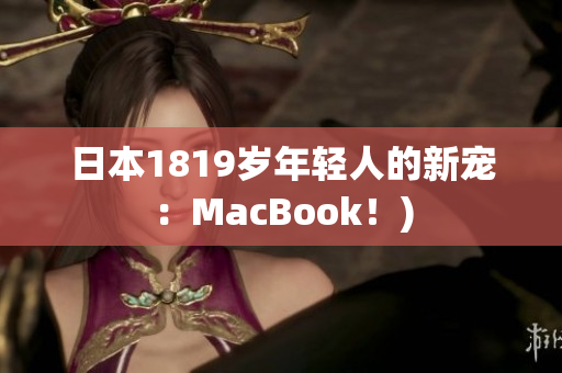 日本1819岁年轻人的新宠：MacBook！)