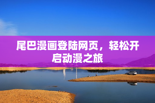 尾巴漫画登陆网页，轻松开启动漫之旅