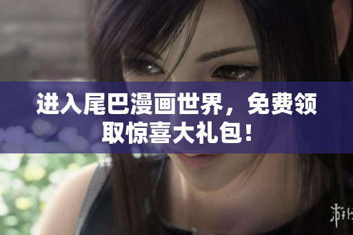 进入尾巴漫画世界，免费领取惊喜大礼包！