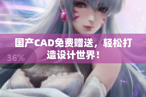 国产CAD免费赠送，轻松打造设计世界！