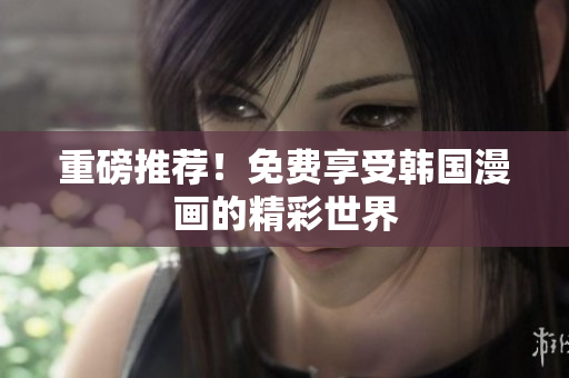 重磅推荐！免费享受韩国漫画的精彩世界