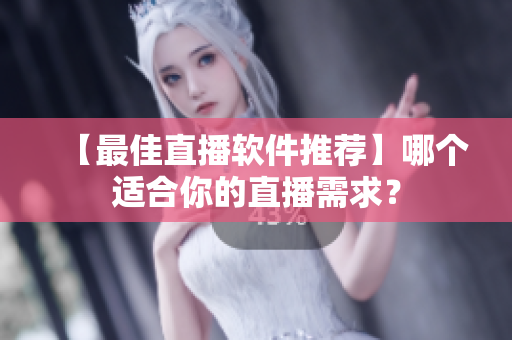 【最佳直播软件推荐】哪个适合你的直播需求？