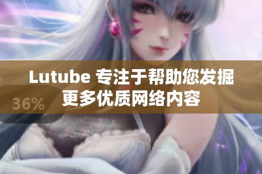 Lutube 专注于帮助您发掘更多优质网络内容
