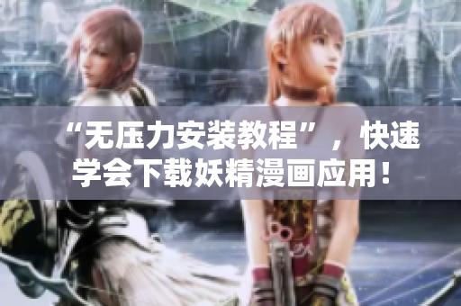 “无压力安装教程”，快速学会下载妖精漫画应用！