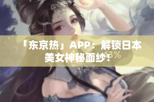 「东京热」APP：解锁日本美女神秘面纱！