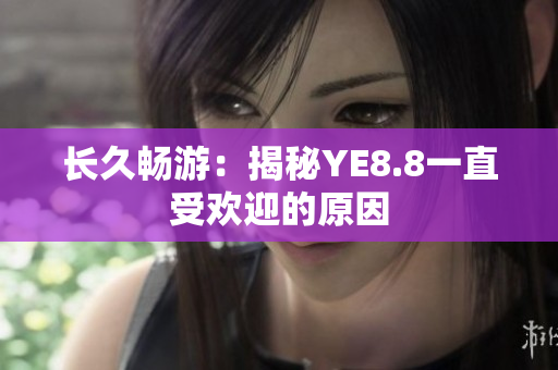 长久畅游：揭秘YE8.8一直受欢迎的原因