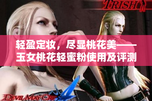 轻盈定妆，尽显桃花美——玉女桃花轻蜜粉使用及评测
