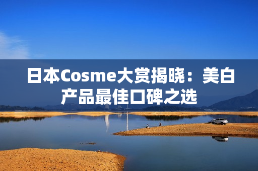 日本Cosme大赏揭晓：美白产品最佳口碑之选