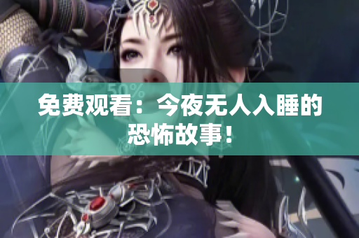 免费观看：今夜无人入睡的恐怖故事！