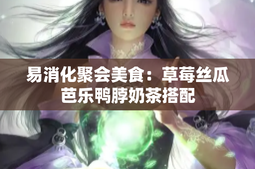 易消化聚会美食：草莓丝瓜芭乐鸭脖奶茶搭配