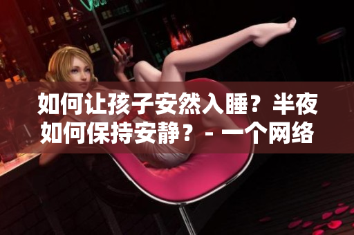 如何让孩子安然入睡？半夜如何保持安静？- 一个网络编辑的经验分享