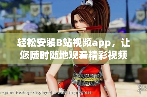 轻松安装B站视频app，让您随时随地观看精彩视频
