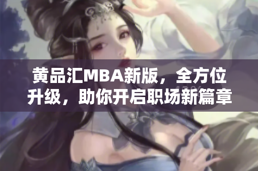 黄品汇MBA新版，全方位升级，助你开启职场新篇章