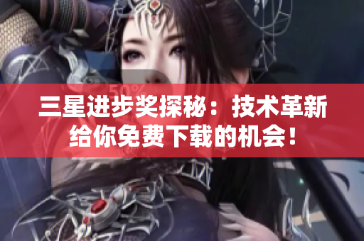 三星进步奖探秘：技术革新给你免费下载的机会！
