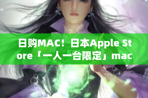 日购MAC！日本Apple Store「一人一台限定」macbook促销开启