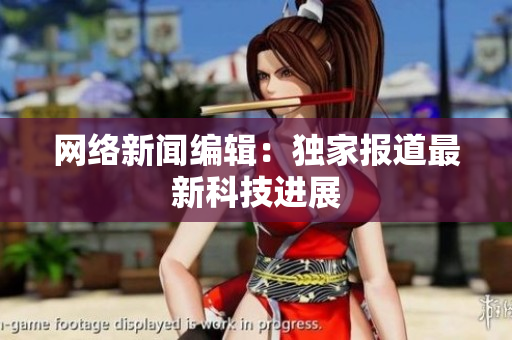 网络新闻编辑：独家报道最新科技进展