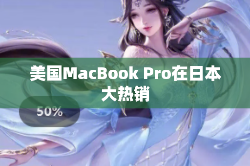 美国MacBook Pro在日本大热销