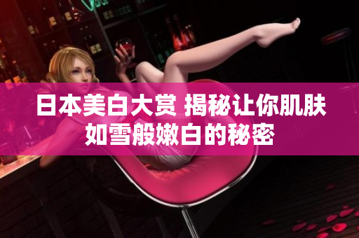日本美白大赏 揭秘让你肌肤如雪般嫩白的秘密