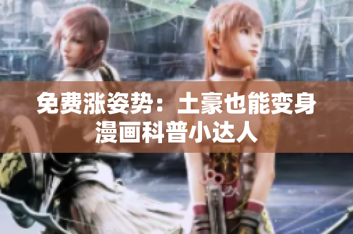 免费涨姿势：土豪也能变身漫画科普小达人