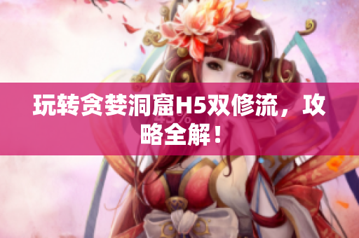 玩转贪婪洞窟H5双修流，攻略全解！