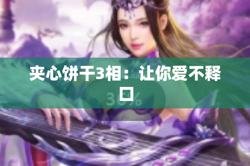 夹心饼干3相：让你爱不释口