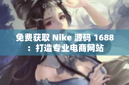 免费获取 Nike 源码 1688：打造专业电商网站
