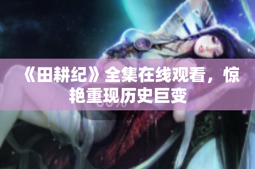《田耕纪》全集在线观看，惊艳重现历史巨变