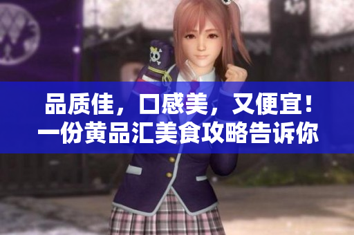 品质佳，口感美，又便宜！一份黄品汇美食攻略告诉你全部