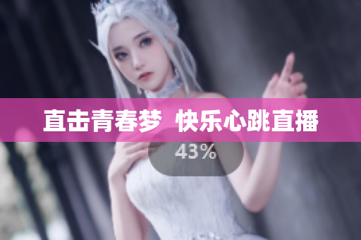 直击青春梦  快乐心跳直播