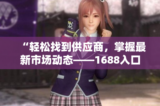 “轻松找到供应商，掌握最新市场动态——1688入口全面解析”