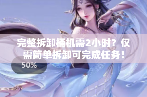 完整拆卸桶机需2小时？仅需简单拆卸可完成任务！
