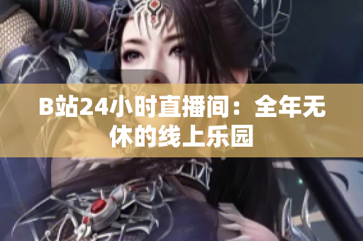 B站24小时直播间：全年无休的线上乐园