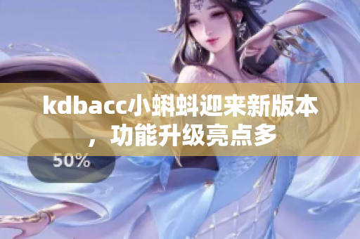 kdbacc小蝌蚪迎来新版本，功能升级亮点多