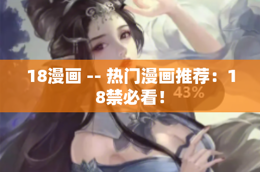 18漫画 -- 热门漫画推荐：18禁必看！