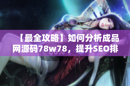 【最全攻略】如何分析成品网源码78w78，提升SEO排名？